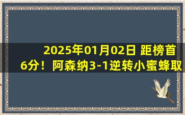 2025年01月02日 距榜首6分！阿森纳3-1逆转小蜜蜂取3连胜 热苏斯破门马丁内利建功